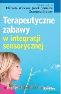 Terapeutyczne zabawy w integracji sensorycznej - Elżbieta Wieczór, Jacek Szmalec, Grzegorz Brzuzy [KSIĄŻKA]