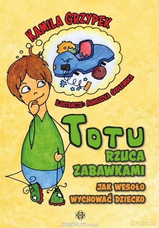 Totu rzuca zabawkami. Jak wesoło wychować dziecko - Kamila Grzypek, Agnieszka Godlewska [KSIĄŻKA]