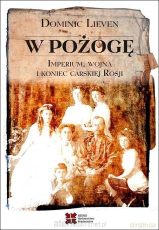 W pożogę. Imperium, wojna i koniec carskiej Rosji - Dominic Lieven [KSIĄŻKA]
