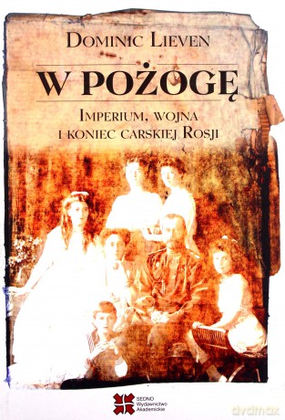 W pożogę. Imperium, wojna i koniec carskiej Rosji - Dominic Lieven [KSIĄŻKA]
