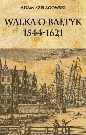 Walka o Bałtyk 1544-1621 - Adam Szelągowski [KSIĄŻKA]