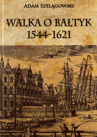 Walka o Bałtyk 1544-1621 - Adam Szelągowski [KSIĄŻKA]