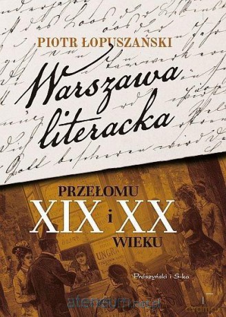 Warszawa literacka przełomu XIX i XX wieku - Piotr Łopuszański [KSIĄŻKA]