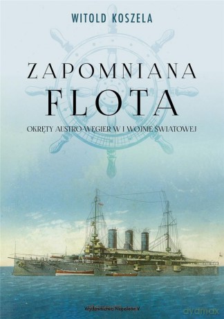 Zapomniana flota. Okręty Austro-Węgier - Witold Koszela [KSIĄŻKA]