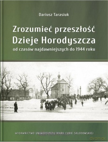 Zrozumieć przeszłość. Dzieje Horodyszcza od.. - Dariusz Tarasiuk [KSIĄŻKA]