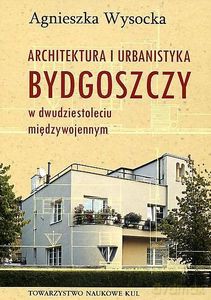 Architektura i urbanistyka Bydgoszczy w dwudziestoleciu międzywojennym - Agnieszka Wysocka [KSIĄŻKA]