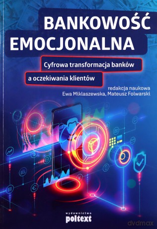 Bankowość emocjonalna. Cyfrowa transformacja banków a oczekiwania klientów - Ewa Miklaszewska, Mateusz Folwarski [KSIĄŻKA]