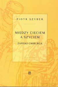 Między cięciem a szyciem. Zapiski chirurga - Piotr Szyber [KSIĄŻKA]