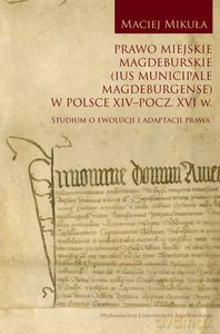 Prawo miejskie magdeburskie (Ius municipale Magdeburgense) w Polsce XIV-pocz. XVI w. - Maciej Mikuła [KSIĄŻKA]