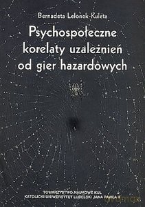 Psychospołeczne korelaty uzależnień od gier hazardowych - Bernadeta Lelonek-Kuleta [KSIĄŻKA]