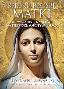 Spełnij prośbę Matki. Rozważania różańcowe na pierwsze soboty miesiąca Z przedmową o. Jacka Salija - Lidia Anna Waśko [KSIĄŻKA]