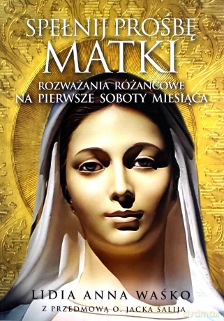 Spełnij prośbę Matki. Rozważania różańcowe na pierwsze soboty miesiąca Z przedmową o. Jacka Salija - Lidia Anna Waśko [KSIĄŻKA]