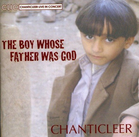 Chanticleer: Boy Whose Father Was God [CD]