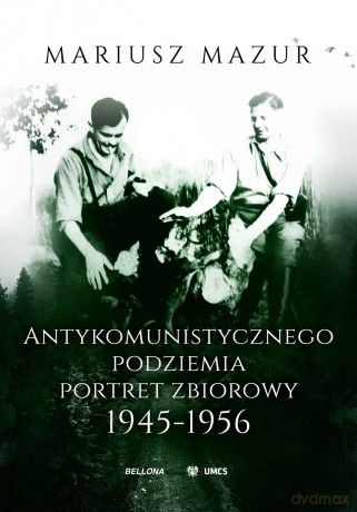 Antykomunistycznego podziemia portret zbiorowy 1945-1956 - Mariusz Mazur [KSIĄŻKA]