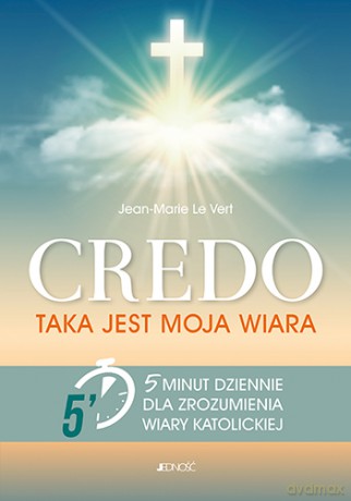 Credo. Taka jest moja wiara. 5 minut dziennie dla zrozumienia wiary katolickiej - Jean-Marie Le Vert [KSIĄŻKA]