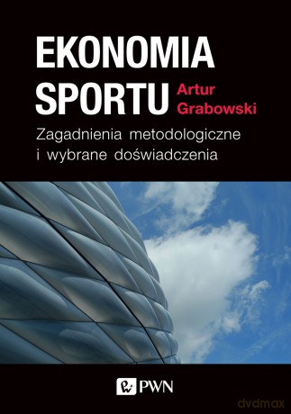 Ekonomia sportu. Zagadnienia metodologiczne i wybrane doświadczenia - Artur Grabowski [KSIĄŻKA]