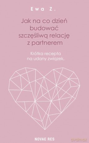 Jak na co dzień budować szczęśliwą relację z partnerem. Krótka recepta na udany związek - Ewa Z. [KSIĄŻKA]