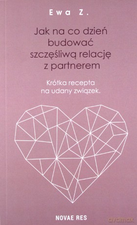 Jak na co dzień budować szczęśliwą relację z partnerem. Krótka recepta na udany związek - Ewa Z. [KSIĄŻKA]
