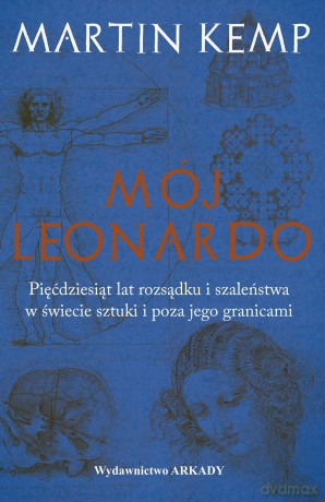 Mój Leonardo da Vinci. Pięćdziesiąt lat rozsądku i szaleństwa w świecie sztuki i poza jego granicami - Martin Kemp [KSIĄŻKA]