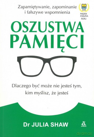 Oszustwa pamięci. Dlaczego być może nie jesteś tym, kim myślisz że jesteś - Julia Shaw [KSIĄŻKA]