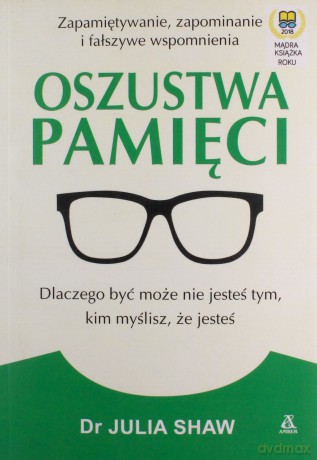 Oszustwa pamięci. Dlaczego być może nie jesteś tym, kim myślisz że jesteś - Julia Shaw [KSIĄŻKA]