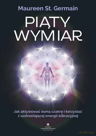 Piąty wymiar. Jak aktywować ósmą czakrę i korzystać z uzdrawiającej energii wibracyjnej - Maureen St. Germain [KSIĄŻKA]