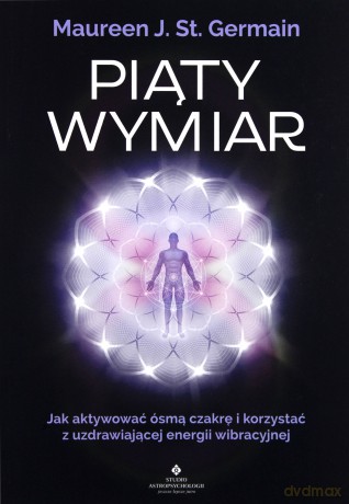 Piąty wymiar. Jak aktywować ósmą czakrę i korzystać z uzdrawiającej energii wibracyjnej - Maureen St. Germain [KSIĄŻKA]