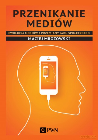 Przenikanie mediów. Ewolucja mediów a przemiany ładu społecznego - Maciej Mrozowski [KSIĄŻKA]