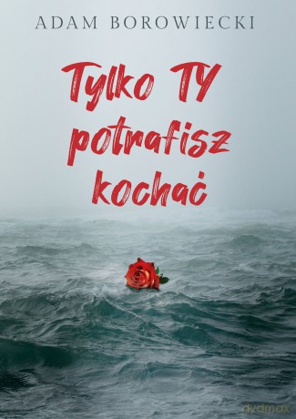Tylko Ty potrafisz kochać - Adam Borowiecki [KSIĄŻKA]