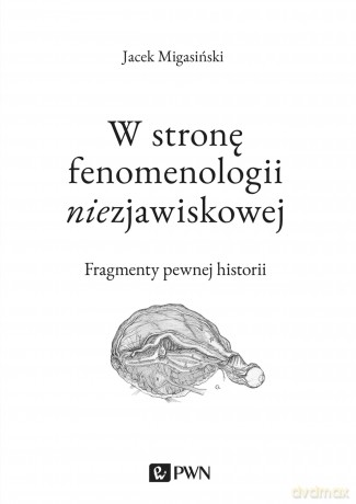 W stronę fenomenologii niezjawiskowej. Fragmenty pewnej historii - Jacek Migasiński [KSIĄŻKA]