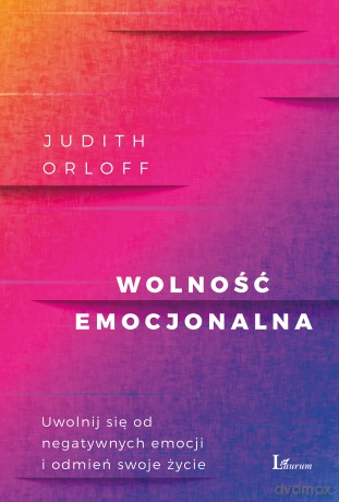 Wolność emocjonalna. Uwolnij się od negatywnych emocji i odmień swoje życie - Judith Orloff [KSIĄŻKA]