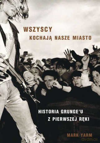Wszyscy kochają nasze miasto. Historia grungeu z pierwszej ręki - Mark Yarm [KSIĄŻKA]