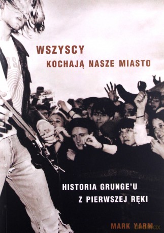 Wszyscy kochają nasze miasto. Historia grungeu z pierwszej ręki - Mark Yarm [KSIĄŻKA]