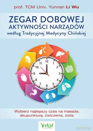 Zegar dobowej aktywności narządów według tradycyjnej medycyny chińskiej. Wybierz najlepszy czas na masaże, akupunkturę, ćwiczenia, zioła - Wu Li [KSIĄŻKA]