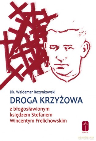 Droga krzyżowa z bł. ks. Wincentym Frelichowskim - Waldemar Rozynkowski [KSIĄŻKA]