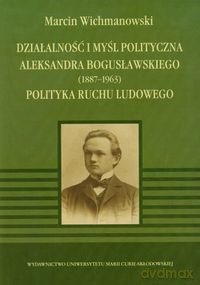 Działalność i myśl polityczna Aleksandra Bogusławskiego 1887-1963 - Marcin Wichmanowski [KSIĄŻKA]