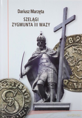 Szelągi Zygmunta III Wazy - Dariusz Marzęta [KSIĄŻKA]