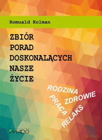 Zbiór porad doskonalących nasze życie - Romuald Kolman [KSIĄŻKA]