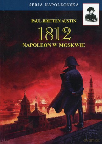 1812 (Tom 2) Napoleon w Moskwie - Austin Paul Britten [KSIĄŻKA]