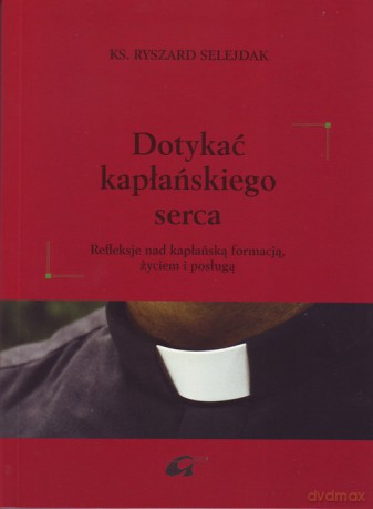 Dotykać kapłańskiego serca - Ryszard Selejdak [KSIĄŻKA]