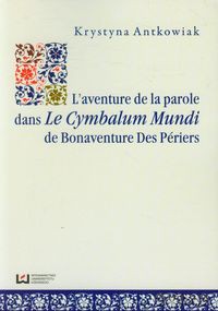 L aventure de la parole dans Le Cymbalum Mundi de Bonaventure Des Periers - Krystyna Antkowiak [KSIĄŻKA]