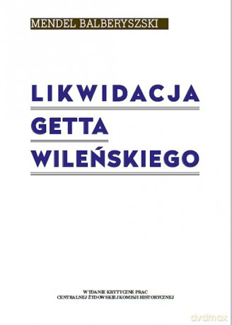 Likwidacja getta wileńskiego - Mendel Balberyszski [KSIĄŻKA]