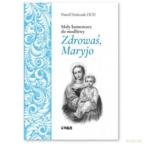 Mały komentarz do modlitwy Zdrowaś Maryjo - Paweł Hańczak [KSIĄŻKA]