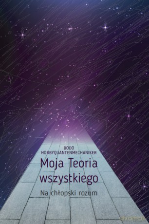 Moja Teoria wszystkiego Na chłopski rozum - Bodo Hobbyquantenmechaniker [KSIĄŻKA]