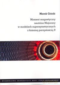 Moment magnetyczny neutrina Majorany w modelach supersymetrycznych z łamaną parzystością R - Marek Góźdź [KSIĄŻKA]