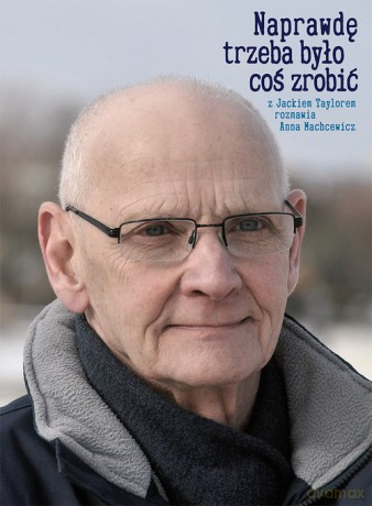 Naprawdę trzeba było coś zrobić - Jacek Taylor, Anna Machcewicz [KSIĄŻKA]