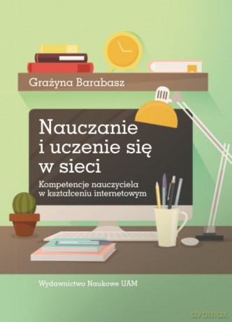 Nauczanie i uczenie się w sieci. Kompetencje nauczyciela w kształceniu internetowym - Grażyna Barabasz [KSIĄŻKA]