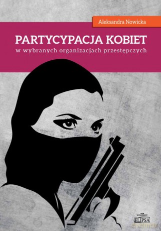 Partycypacja kobiet w wybranych organizacjach przestępczych - Aleksandra Nowicka [KSIĄŻKA]