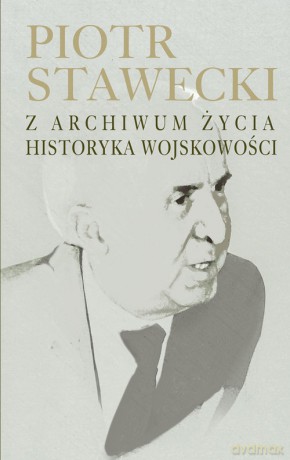 Piotr Stawecki Z archiwum życia historyka wojskowości [KSIĄŻKA]