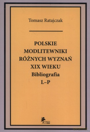 Polskie modlitewniki różnych wyznań XIX wieku Bibliografia L-P - Tomasz Ratajczak [KSIĄŻKA]
